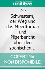 Die Schwestern, der Weg und das MeerRoman und Pilgerbericht über den spanischen Küstenweg von Donostia-San Sebastián bis Santiago de Compostela. E-book. Formato EPUB ebook