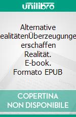 Alternative RealitätenÜberzeugungen erschaffen Realität. E-book. Formato EPUB ebook