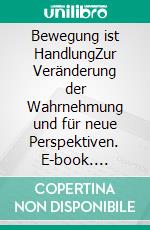 Bewegung ist HandlungZur Veränderung der Wahrnehmung und für neue Perspektiven. E-book. Formato EPUB ebook di Dania Neumann