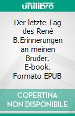 Der letzte Tag des René B.Erinnerungen an meinen Bruder. E-book. Formato EPUB ebook