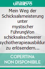 Mein Weg der Schicksalsmeisterung unter mystischer FührungVon schicksalsschwerer Psychotherapieausbildung zu erlösendem Bewusstsein. E-book. Formato EPUB ebook