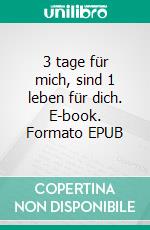 3 tage für mich, sind 1 leben für dich. E-book. Formato EPUB ebook