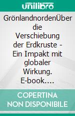 GrönlandnordenÜber die Verschiebung der Erdkruste - Ein Impakt mit globaler Wirkung. E-book. Formato EPUB ebook