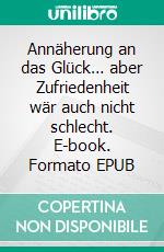 Annäherung an das Glück… aber Zufriedenheit wär auch nicht schlecht. E-book. Formato EPUB ebook di Reinhold Aßfalg