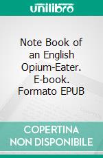 Note Book of an English Opium-Eater. E-book. Formato EPUB ebook di Thomas De Quincey