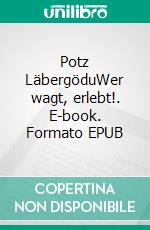 Potz LäbergöduWer wagt, erlebt!. E-book. Formato EPUB ebook