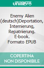 Enemy Alien (deutsch)Deportation, Internierung, Repatriierung. E-book. Formato EPUB ebook