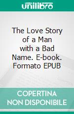 The Love Story of a Man with a Bad Name. E-book. Formato EPUB ebook di Boyd Cable