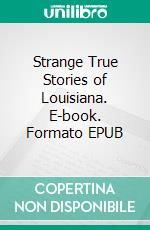 Strange True Stories of Louisiana. E-book. Formato EPUB ebook di George Washington Cable