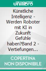 Künstliche Intelligenz - Werden Roboter mit KI in Zukunft Gefühle haben?Band 2 - Vertiefungen und Erweiterungen. E-book. Formato EPUB ebook