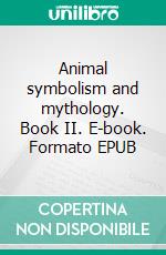 Animal symbolism and mythology. Book II. E-book. Formato EPUB ebook di Angelo De Gubernatis