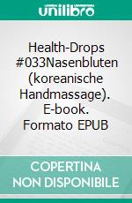 Health-Drops #033Nasenbluten (koreanische Handmassage). E-book. Formato EPUB ebook