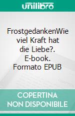 FrostgedankenWie viel Kraft hat die Liebe?. E-book. Formato EPUB ebook di Anika Bischoff