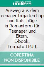 Ausweg aus dem Teenager-IrrgartenTipps und Ratschläge in Romanform für Teenager und Eltern. E-book. Formato EPUB ebook di Tobias Roese