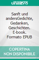 Sanft und andersGedichte, Gedanken, Geschichten. E-book. Formato EPUB ebook