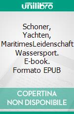 Schoner, Yachten, MaritimesLeidenschaft Wassersport. E-book. Formato EPUB ebook di Fritz-Erwin Schwipper