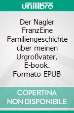 Der Nagler FranzEine Familiengeschichte über meinen Urgroßvater. E-book. Formato EPUB ebook di Siegfried Diller