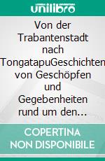 Von der Trabantenstadt nach TongatapuGeschichten von Geschöpfen und Gegebenheiten rund um den Globus. E-book. Formato EPUB ebook