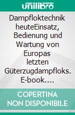 Dampfloktechnik heuteEinsatz, Bedienung und Wartung von Europas letzten Güterzugdampfloks. E-book. Formato EPUB ebook di Bastian Königsmann