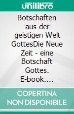 Botschaften aus der geistigen Welt GottesDie Neue Zeit - eine Botschaft Gottes. E-book. Formato EPUB ebook