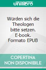Würden sich die Theologen bitte setzen. E-book. Formato EPUB ebook
