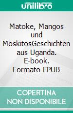 Matoke, Mangos und MoskitosGeschichten aus Uganda. E-book. Formato EPUB ebook di Johanna Maria Schwidergall