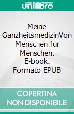 Meine GanzheitsmedizinVon Menschen für Menschen. E-book. Formato EPUB ebook