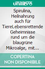Spirulina, Heilnahrung auch für TiereLebensrettende Geheimnisse rund um die blaugrüne Mikroalge, mit farbigem Rezeptteil, gesunden Leckerlis plus 9 natürliche Entwurmungsmittel. E-book. Formato EPUB ebook