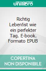 Richtig Leben!ist wie ein perfekter Tag. E-book. Formato EPUB