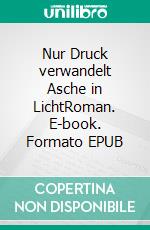 Nur Druck verwandelt Asche in LichtRoman. E-book. Formato EPUB ebook