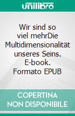 Wir sind so viel mehrDie Multidimensionalität unseres Seins. E-book. Formato EPUB ebook