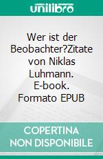 Wer ist der Beobachter?Zitate von Niklas Luhmann. E-book. Formato EPUB ebook di Eberhard Blanke