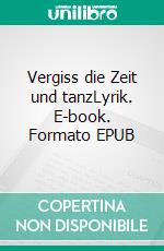 Vergiss die Zeit und tanzLyrik. E-book. Formato EPUB ebook