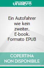 Ein Autofahrer wie kein zweiter. E-book. Formato EPUB ebook di Johann Henseler