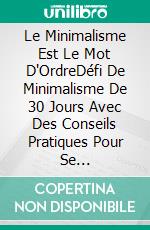 Le Minimalisme Est Le Mot D'OrdreDéfi De Minimalisme De 30 Jours Avec Des Conseils Pratiques Pour Se Débarrasser, Pour Plus De Calme, De Satisfaction, De Succès Et De Chance Dans La Vie. E-book. Formato EPUB ebook