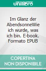 Im Glanz der AbendsonneWie ich wurde, was ich bin. E-book. Formato EPUB ebook di Erwin Neustädter