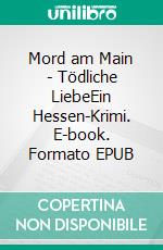 Mord am Main - Tödliche LiebeEin Hessen-Krimi. E-book. Formato EPUB ebook