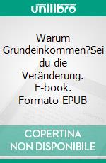 Warum Grundeinkommen?Sei du die Veränderung. E-book. Formato EPUB ebook