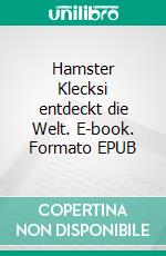 Hamster Klecksi entdeckt die Welt. E-book. Formato EPUB ebook di Iris Gehrmann