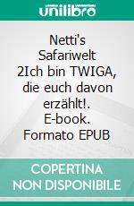 Netti's Safariwelt 2Ich bin TWIGA, die euch davon erzählt!. E-book. Formato EPUB ebook di Maria-Antoinette Probsdorfer