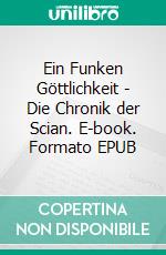 Ein Funken Göttlichkeit - Die Chronik der Scian. E-book. Formato EPUB ebook