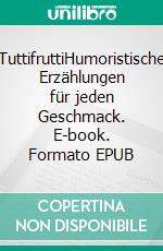 TuttifruttiHumoristische Erzählungen für jeden Geschmack. E-book. Formato EPUB ebook