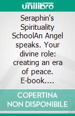 Seraphin's Spirituality SchoolAn Angel speaks. Your divine role: creating an era of peace. E-book. Formato EPUB ebook