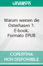 Warum weinen die Osterhasen ?. E-book. Formato EPUB ebook di Gisela Paprotny