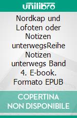 Nordkap und Lofoten oder Notizen unterwegsReihe Notizen unterwegs Band 4. E-book. Formato EPUB ebook