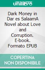 Dark Money in Dar es SalaamA Novel about Love and Corruption. E-book. Formato EPUB ebook