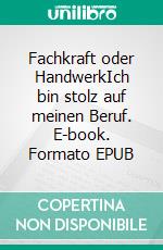 Fachkraft oder HandwerkIch bin stolz auf meinen Beruf. E-book. Formato EPUB ebook