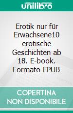 Erotik nur für Erwachsene10 erotische Geschichten ab 18. E-book. Formato EPUB