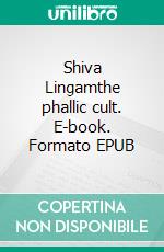 Shiva Lingamthe phallic cult. E-book. Formato EPUB ebook