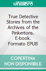 True Detective Stories from the Archives of the Pinkertons. E-book. Formato EPUB